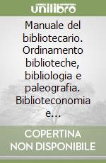 Manuale del bibliotecario. Ordinamento biblioteche, bibliologia e paleografia. Biblioteconomia e bibliografia. Catalogazione e classificazione