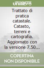 Trattato di pratica catastale. Catasto, terreni e cartografia. Aggiornato con la versione 7.50 di Pregeo...