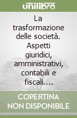 La trasformazione delle società. Aspetti giuridici, amministrativi, contabili e fiscali. Giurisprudenza e formule libro