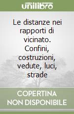 Le distanze nei rapporti di vicinato. Confini, costruzioni, vedute, luci, strade libro