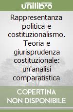 Rappresentanza politica e costituzionalismo. Teoria e giurisprudenza costituzionale: un'analisi comparatistica libro