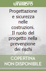 Progettazione e sicurezza nelle costruzioni. Il ruolo del progetto nella prevenzione dei rischi libro