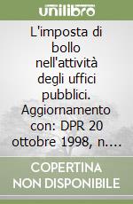 L'imposta di bollo nell'attività degli uffici pubblici. Aggiornamento con: DPR 20 ottobre 1998, n. 403; Legge 18 febbraio 1999, n. 28