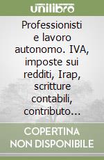 Professionisti e lavoro autonomo. IVA, imposte sui redditi, Irap, scritture contabili, contributo previdenziale, dichiarazione telematica libro