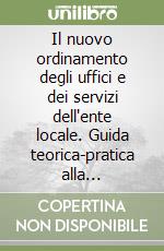 Il nuovo ordinamento degli uffici e dei servizi dell'ente locale. Guida teorica-pratica alla elaborazione del regolamento