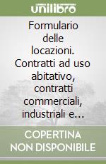 Formulario delle locazioni. Contratti ad uso abitativo, contratti commerciali, industriali e artigianali, comodato, affitto d'azienda libro