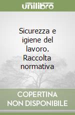 Sicurezza e igiene del lavoro. Raccolta normativa libro