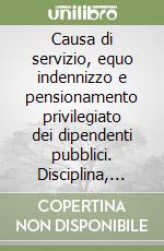 Causa di servizio, equo indennizzo e pensionamento privilegiato dei dipendenti pubblici. Disciplina, procedimenti, giurisprudenza libro