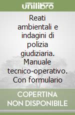 Reati ambientali e indagini di polizia giudiziaria. Manuale tecnico-operativo. Con formulario