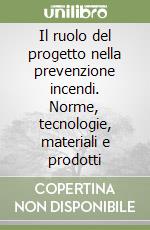 Il ruolo del progetto nella prevenzione incendi. Norme, tecnologie, materiali e prodotti libro