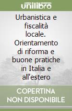 Urbanistica e fiscalità locale. Orientamento di riforma e buone pratiche in Italia e all'estero libro