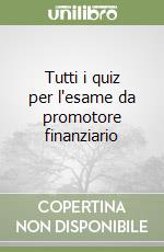 Tutti i quiz per l'esame da promotore finanziario libro