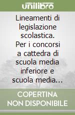 Lineamenti di legislazione scolastica. Per i concorsi a cattedra di scuola media inferiore e scuola media superiore libro