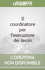 Il coordinatore per l'esecuzione dei lavori