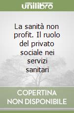 La sanità non profit. Il ruolo del privato sociale nei servizi sanitari libro
