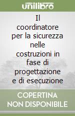 Il coordinatore per la sicurezza nelle costruzioni in fase di progettazione e di esecuzione