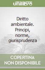 Diritto ambientale. Principi, norme, giurisprudenza