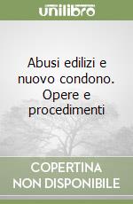 Abusi edilizi e nuovo condono. Opere e procedimenti libro