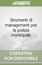 Strumenti di management per la polizia municipale libro