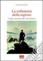 La sofferenza della ragione. Utopia e progetto nella città moderna libro