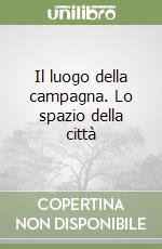 Il luogo della campagna. Lo spazio della città libro