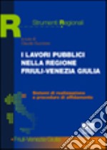 I lavori pubblici nella Regione Friuli-Venezia Giulia. Sistemi di realizzazione e procedure di affidamento libro