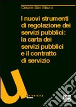 I nuovi strumenti di regolazione dei servizi pubblici. La carta dei servizi pubblici e il contratto di servizio libro