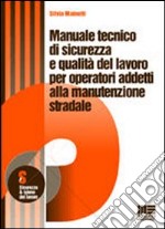 Manuale tecnico di sicurezza e qualità del lavoro per operatori addetti alla manutenzione stradale libro