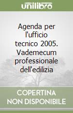 Agenda per l'ufficio tecnico 2005. Vademecum professionale dell'edilizia libro