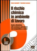 Il rischio chimico in ambiente di lavoro. Guida alfabetica alle sostanze pericolose con segnaletica a colori