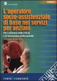 L'operatore socio-assistenziale di base nei servizi per anziani. Per i concorsi nelle I.P.A.B. e la formazione professionale. Con quiz di verifica libro