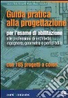 Guida pratica alla progettazione per l'esame di abilitazione alle professioni di architetto, ingegnere, geometra e perito edile libro