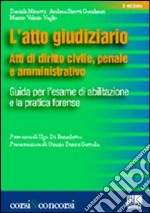 L'atto giudiziario. Atti di diritto civile, penale e amministrativo. Guida per l'esame di abilitazione e la pratica forense libro