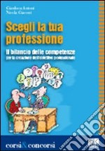 Scegli la tua professione. Il bilancio delle competenze per la creazione dell'obiettivo professionale libro