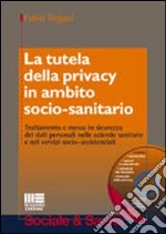 La tutela della privacy in ambito socio-sanitario. Con CD-ROM