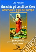 Guardate gli uccelli del cielo. Osservate i gigli del campo libro