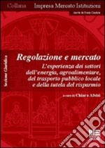 Regolazione e mercato. L'esperienza dei settori dell'energia, agroalimentare, del trasporto pubblico locale e della tutela del risparmio. Szione guridica libro