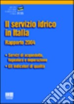 Il servizio idrico in Italia. Rapporto 2004. Servizi di acquedotto, fognatura e depurazione. Gli indicatori di qualità libro