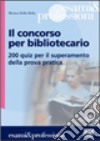 Il concorso per bibliotecario. 200 quiz per il superamento della prova pratica libro