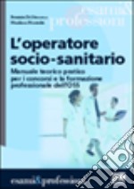 L'operatore socio-sanitario. Manuale teorico pratico per i concorsi e la formazione professionale dell'OSS libro