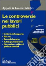 Le controversie nei lavori pubblici. Criticità del rapporto, riserve, accordo bonario, tutela giurisdizionale, normativa e richiami giurisprudenziali. Con CD-ROM