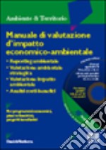 Manuale di valutazione d'impatto economico-ambientale. Reporting ambientale. Valutazione ambientale strategica. V.I.A. Analisi costi/benefici. Con CD-ROM libro