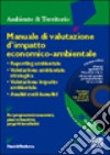 Manuale di valutazione d'impatto economico-ambientale. Reporting ambientale. Valutazione ambientale strategica. V.I.A. Analisi costi/benefici. Con CD-ROM libro