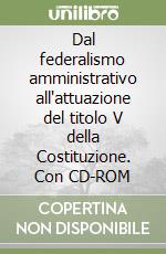 Dal federalismo amministrativo all'attuazione del titolo V della Costituzione. Con CD-ROM libro