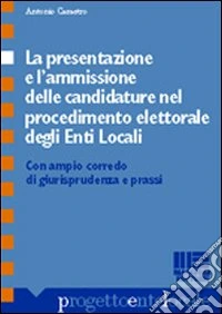 La presentazione e l'ammissione delle candidature nel procedimento elettorale degli enti locali. Con ampio corredo di giurisprudenza e prassi libro