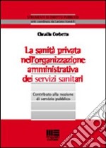 La sanità privata nell'organizzazione amministrativa dei servizi sanitari. Contributo alla nozione di servizio pubblico