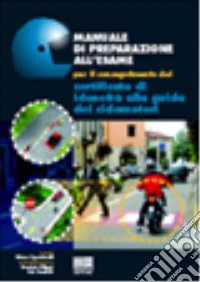 Manuale di preparazione all'esame per il conseguimento del certificato di idoneità alla guida dei ciclomotori libro