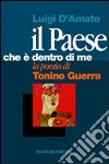 Il paese che è dentro di me. La poesia di Tonino Guerra libro