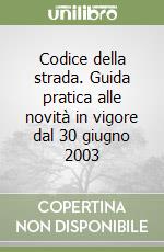 Codice della strada. Guida pratica alle novità in vigore dal 30 giugno 2003 libro