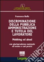 Disciminazione della pubblica amministrazione e tutela del lavoratore. Mobbing ed abusi. Con giurisprudenza nazionale ed estera e casi pratici libro